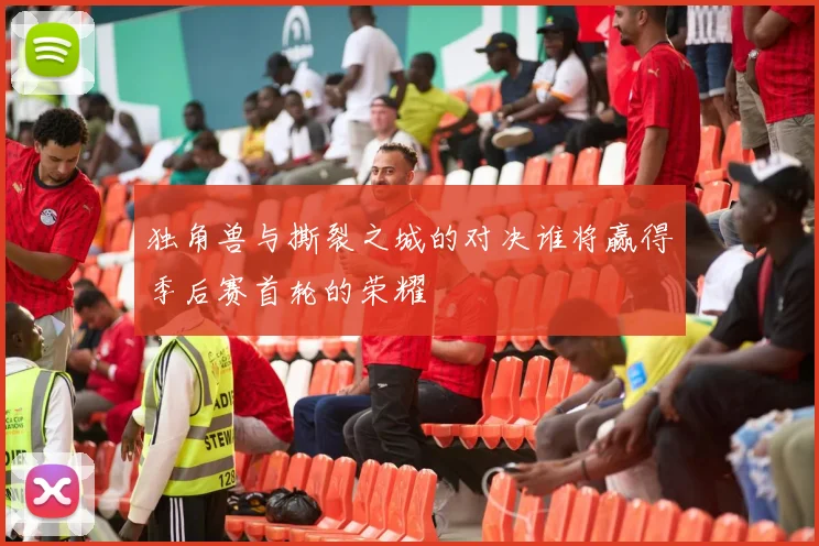 独角兽与撕裂之城的对决谁将赢得季后赛首轮的荣耀