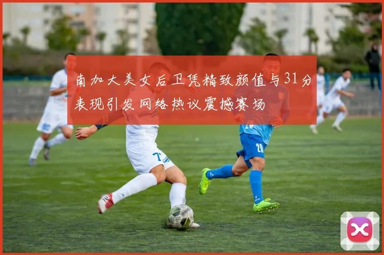 南加大美女后卫凭精致颜值与31分表现引发网络热议震撼赛场